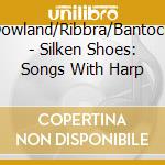 Dowland/Ribbra/Bantock - Silken Shoes: Songs With Harp cd