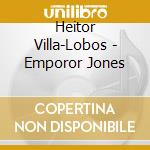 Heitor Villa-Lobos - Emporor Jones cd musicale di Heitor Villa