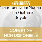 Milan/Fuenllana/Mudarra - La Guitarre Royale cd