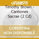 Timothy Brown - Cantiones Sacrae (2 Cd) cd musicale di Timothy Brown