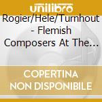 Rogier/Hele/Turnhout - Flemish Composers At The Court Of Philip Ii cd musicale di Rogier/Hele/Turnhout