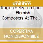 Rogier/Hele/Turnhout - Flemish Composers At The Court Of Philip Ii cd
