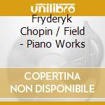 Fryderyk Chopin / Field - Piano Works cd musicale di Fryderyk Chopin / Field