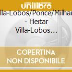 Villa-Lobos/Ponce/Milhaud - Heitar Villa-Lobos And Friends cd