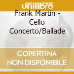 Frank Martin - Cello Concerto/Ballade cd