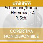 Schumann/Kurtag - Hommage A R.Sch. cd musicale di Schumann/Kurtag