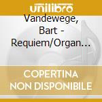 Vandewege, Bart - Requiem/Organ Works cd musicale di Vandewege, Bart