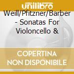 Weill/Pfitzner/Barber - Sonatas For Violoncello & cd musicale di Weill/Pfitzner/Barber