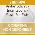 Andre' Jolivet - Incantations - Music For Flute cd musicale di Jolivet, Andre