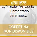 Agricola/Morales/Arcadelt/Lassus - Lamentatio Jeremae Prophetae cd musicale di Agricola/Morales/Arcadelt/Lassus