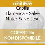 Capilla Flamenca - Salve Mater Salve Jesu cd musicale di Capilla Flamenca