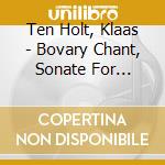 Ten Holt, Klaas - Bovary Chant, Sonate For Violin Solo cd musicale di Ten Holt, Klaas