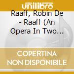Raaff, Robin De - Raaff (An Opera In Two Acts And An Epilogue) cd musicale di Raaff, Robin De