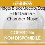 Rutter/Bridge/Blake/Jacob/Stephenson - Brittannia - Chamber Music cd musicale di Rutter/Bridge/Blake/Jacob/Stephenson