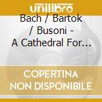Bach / Bartok / Busoni - A Cathedral For Bach (Piano Works)