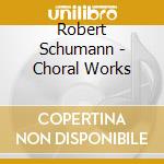 Robert Schumann - Choral Works cd