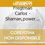 Fregtman Carlos - Shaman,power Of Sound cd musicale di FREGTMAN CARLOS