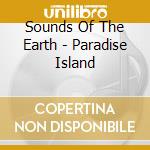Sounds Of The Earth - Paradise Island cd musicale di ARTISTI VARI