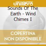 Sounds Of The Earth - Wind Chimes I cd musicale di ARTISTI VARI