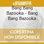 Bang Bang Bazooka - Bang Bang Bazooka cd