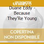 Duane Eddy - Because They'Re Young cd musicale di Duane Eddy