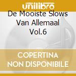 De Mooiste Slows Van Allemaal Vol.6 cd musicale di Terminal Video