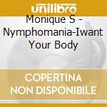 Monique S - Nymphomania-Iwant Your Body cd musicale di Monique S