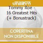 Tommy Roe - 16 Greatest Hits (+ Bonustrack) cd musicale di Tommy Roe