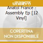 Anatol France - Assembly Ep [12 Vinyl] cd musicale di Anatol France