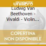 Ludwig Van Beethoven - Vivaldi - Violin Masterpieces cd musicale di Ludwig Van Beethoven