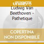 Ludwig Van Beethoven - Pathetique cd musicale di Ludwig Van Beethoven