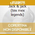 Jack & jack (tex mex legends) cd musicale di Artisti Vari