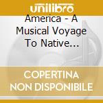 America - A Musical Voyage To Native Americans cd musicale di America