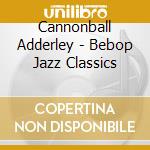 Cannonball Adderley - Bebop Jazz Classics cd
