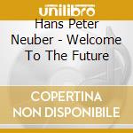 Hans Peter Neuber - Welcome To The Future cd musicale di Hans Peter Neuber