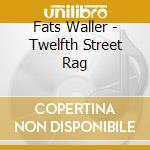 Fats Waller - Twelfth Street Rag cd musicale di Fats Waller