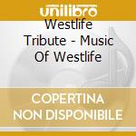 Westlife Tribute - Music Of Westlife cd musicale di Westlife Tribute