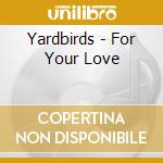 Yardbirds - For Your Love cd musicale di Yardbirds The