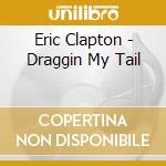 Eric Clapton - Draggin My Tail cd musicale di Eric Clapton