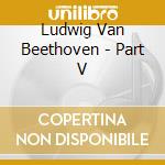 Ludwig Van Beethoven - Part V cd musicale di Ludwig Van Beethoven