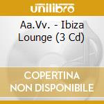 Aa.Vv. - Ibiza Lounge (3 Cd) cd musicale di Aa.Vv.