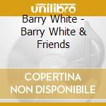 Barry White - Barry White & Friends cd musicale di Barry White