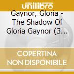 Gaynor, Gloria - The Shadow Of Gloria Gaynor (3 Cd) cd musicale di Gloria Gaynor