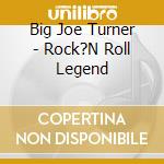 Big Joe Turner - Rock?N Roll Legend cd musicale di Big Joe Turner