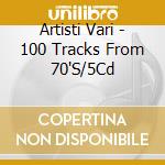 Artisti Vari - 100 Tracks From 70'S/5Cd cd musicale di Artisti Vari