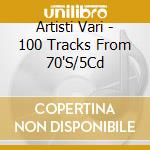 Artisti Vari - 100 Tracks From 70'S/5Cd cd