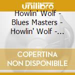 Howlin' Wolf - Blues Masters - Howlin' Wolf - Cd 10 cd musicale di Howlin' Wolf