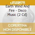 Earth Wind And Fire - Disco Music (2 Cd) cd musicale