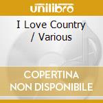 I Love Country / Various cd musicale di I Love Country