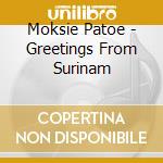 Moksie Patoe - Greetings From Surinam cd musicale